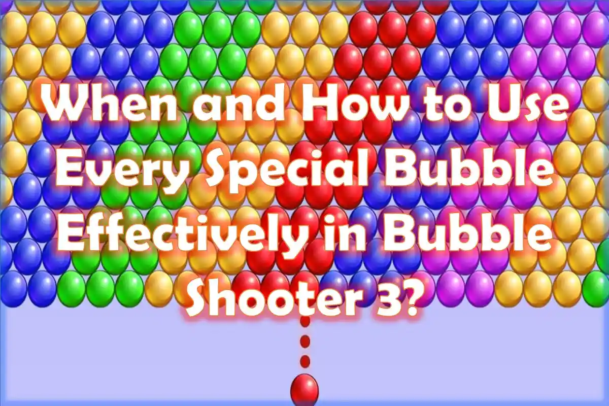 When and How to Use Every Special Bubble Effectively in Bubble Shooter 3?